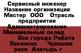 Сервисный инженер › Название организации ­ Мастер, ООО › Отрасль предприятия ­ Администрирование › Минимальный оклад ­ 120 000 - Все города Работа » Вакансии   . Чувашия респ.,Алатырь г.